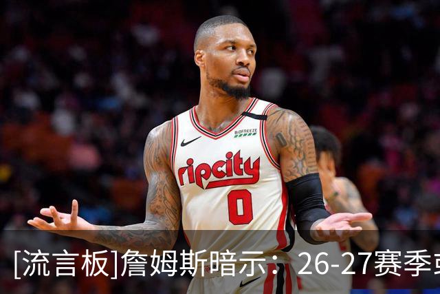 [流言板]詹姆斯暗示：26-27赛季或许不是他NBA生涯最后一季
